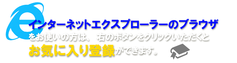 インターネットエクスプローラーのブラウザをお使いの方は、右のボタンをクリックいただくとお気に入り登録ができます。