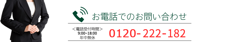 お電話でのお問い合わせ＜電話受付時間＞9:00～18:00年中無休0120-222-182