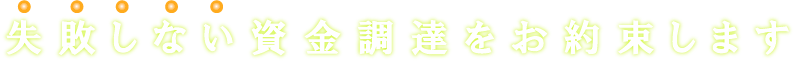 失敗しない資金調達をお約束します